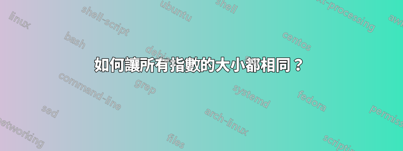 如何讓所有指數的大小都相同？