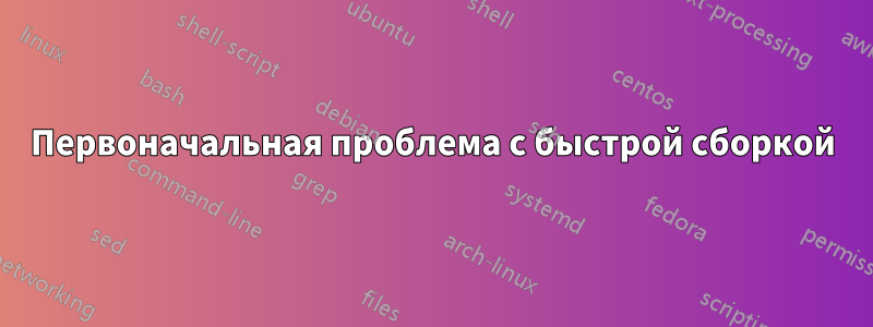 Первоначальная проблема с быстрой сборкой