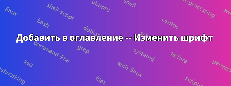 Добавить в оглавление -- Изменить шрифт