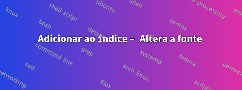 Adicionar ao índice – Altera a fonte