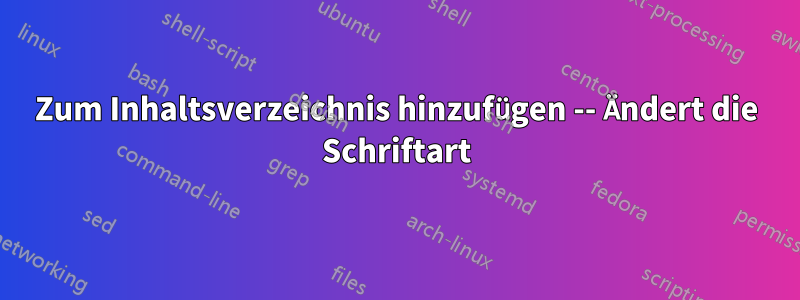 Zum Inhaltsverzeichnis hinzufügen -- Ändert die Schriftart