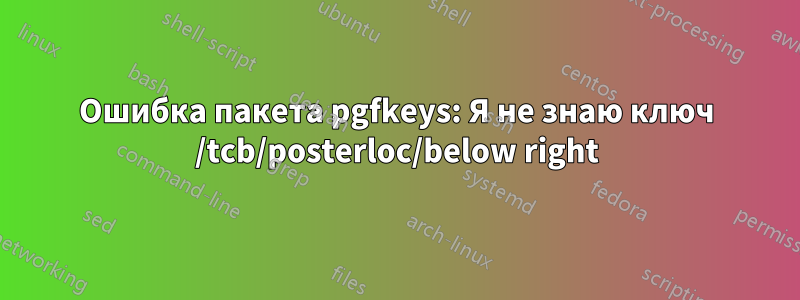 Ошибка пакета pgfkeys: Я не знаю ключ /tcb/posterloc/below right