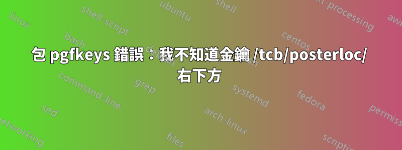 包 pgfkeys 錯誤：我不知道金鑰 /tcb/posterloc/ 右下方