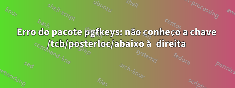 Erro do pacote pgfkeys: não conheço a chave /tcb/posterloc/abaixo à direita