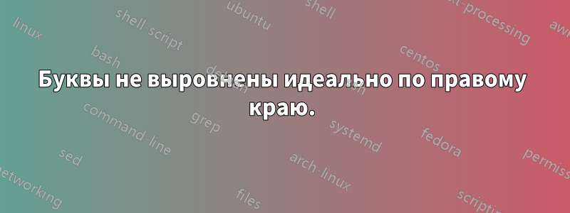 Буквы не выровнены идеально по правому краю.