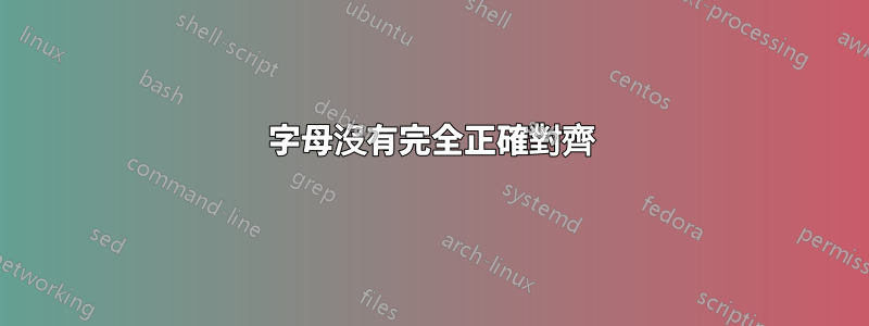 字母沒有完全正確對齊