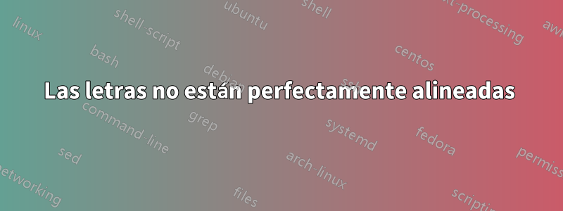 Las letras no están perfectamente alineadas