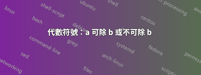 代數符號：a 可除 b 或不可除 b