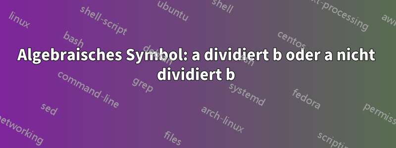 Algebraisches Symbol: a dividiert b oder a nicht dividiert b