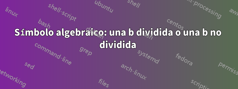 Símbolo algebraico: una b dividida o una b no dividida