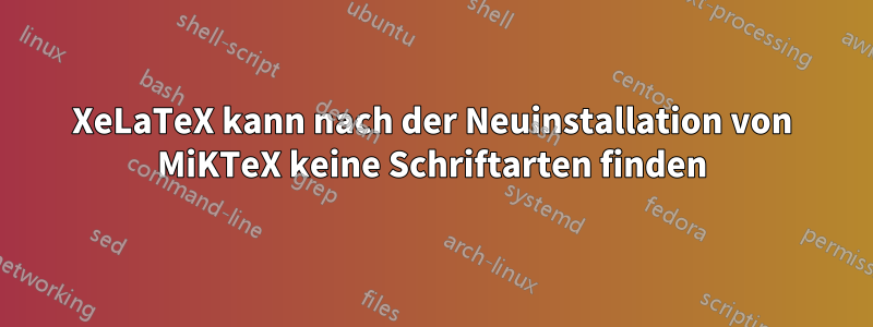 XeLaTeX kann nach der Neuinstallation von MiKTeX keine Schriftarten finden