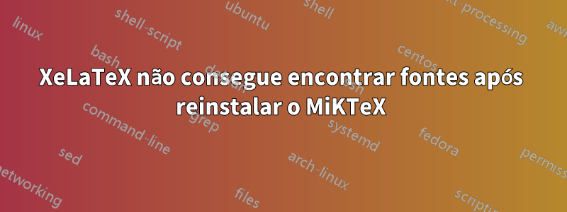 XeLaTeX não consegue encontrar fontes após reinstalar o MiKTeX