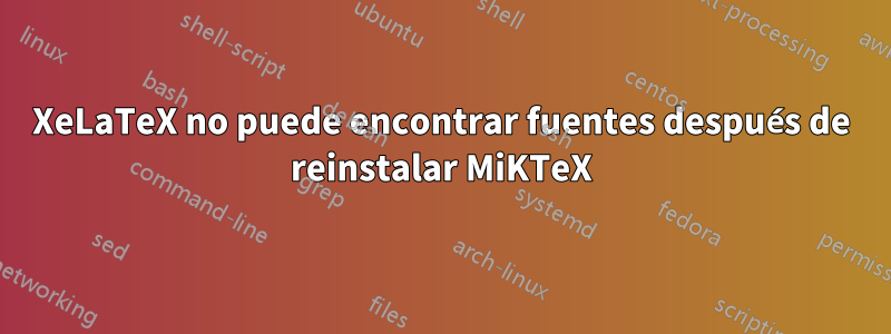 XeLaTeX no puede encontrar fuentes después de reinstalar MiKTeX