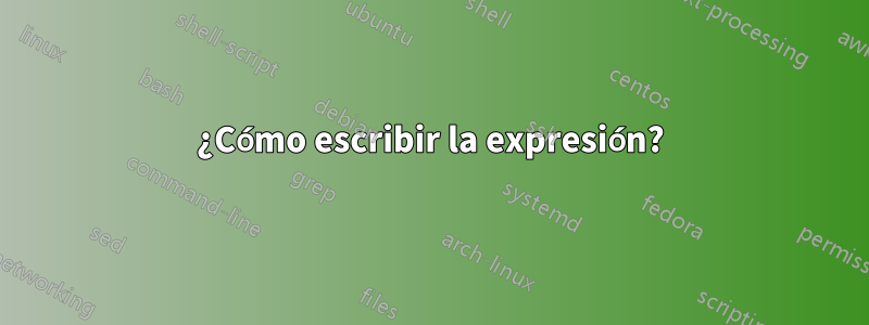 ¿Cómo escribir la expresión?