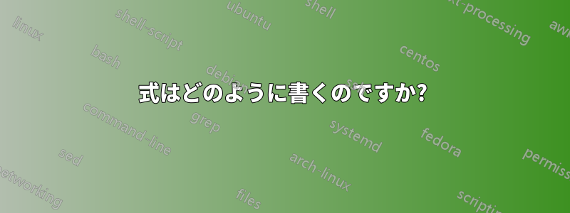 式はどのように書くのですか?