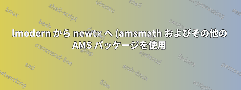 lmodern から newtx へ (amsmath およびその他の AMS パッケージを使用)