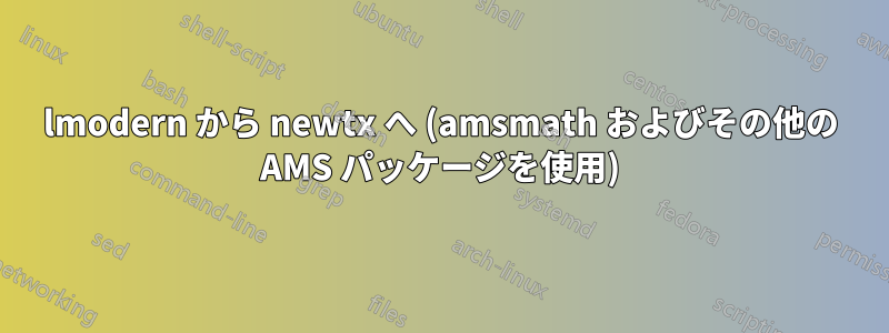 lmodern から newtx へ (amsmath およびその他の AMS パッケージを使用)