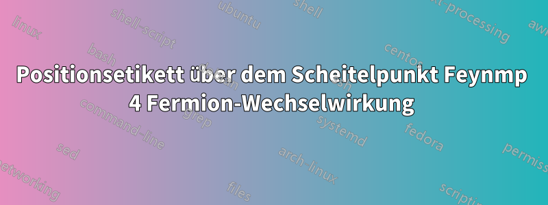 Positionsetikett über dem Scheitelpunkt Feynmp 4 Fermion-Wechselwirkung