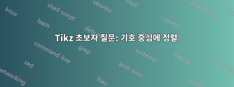 Tikz 초보자 질문: 기호 중심에 정렬