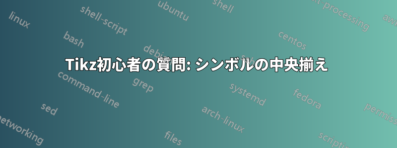 Tikz初心者の質問: シンボルの中央揃え