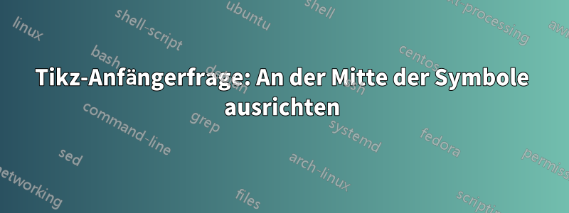 Tikz-Anfängerfrage: An der Mitte der Symbole ausrichten