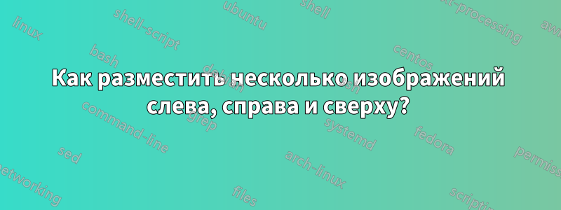 Как разместить несколько изображений слева, справа и сверху?