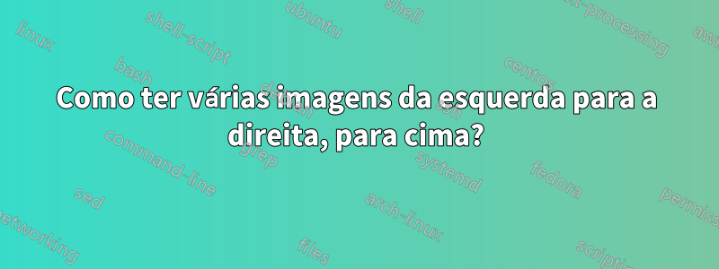 Como ter várias imagens da esquerda para a direita, para cima?