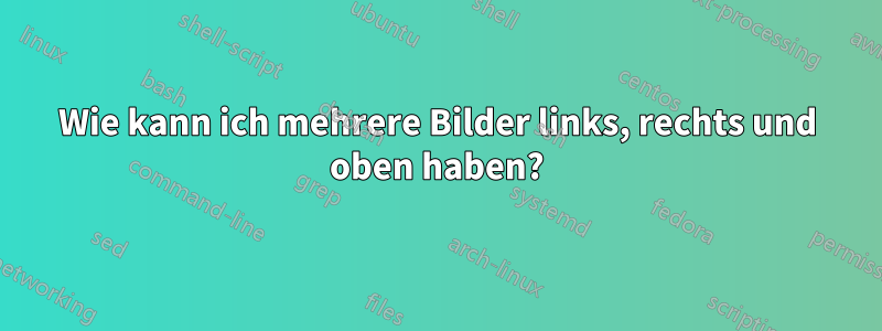 Wie kann ich mehrere Bilder links, rechts und oben haben?