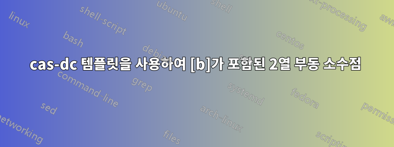 cas-dc 템플릿을 사용하여 [b]가 포함된 2열 부동 소수점