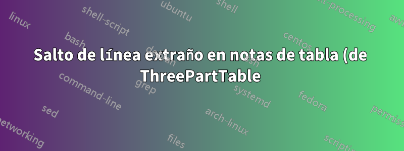 Salto de línea extraño en notas de tabla (de ThreePartTable)