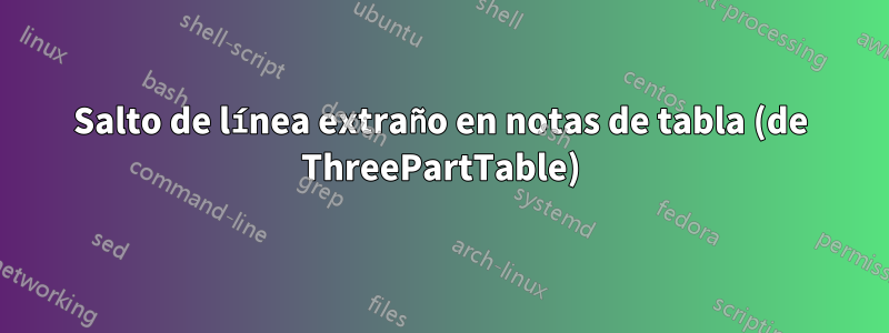 Salto de línea extraño en notas de tabla (de ThreePartTable)