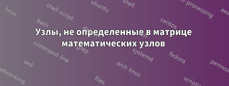 Узлы, не определенные в матрице математических узлов