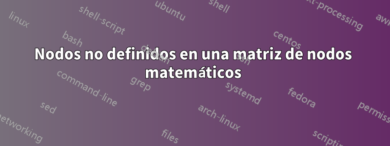 Nodos no definidos en una matriz de nodos matemáticos