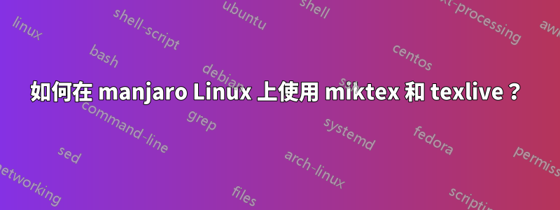 如何在 manjaro Linux 上使用 miktex 和 texlive？