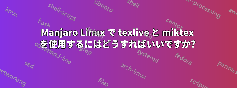 Manjaro Linux で texlive と miktex を使用するにはどうすればいいですか?