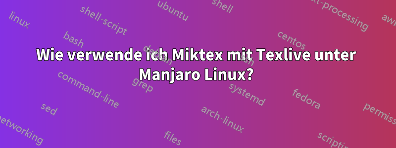 Wie verwende ich Miktex mit Texlive unter Manjaro Linux?