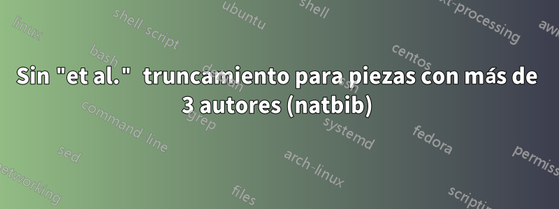 Sin "et al." truncamiento para piezas con más de 3 autores (natbib)