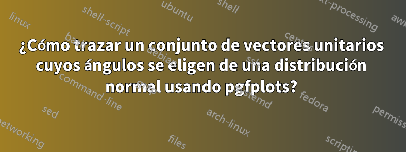 ¿Cómo trazar un conjunto de vectores unitarios cuyos ángulos se eligen de una distribución normal usando pgfplots?