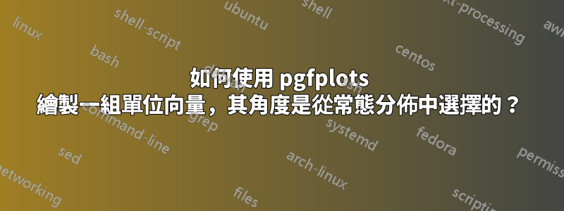 如何使用 pgfplots 繪製一組單位向量，其角度是從常態分佈中選擇的？