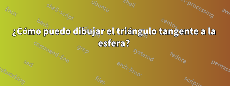 ¿Cómo puedo dibujar el triángulo tangente a la esfera?