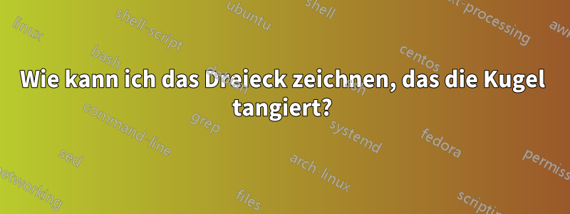 Wie kann ich das Dreieck zeichnen, das die Kugel tangiert?