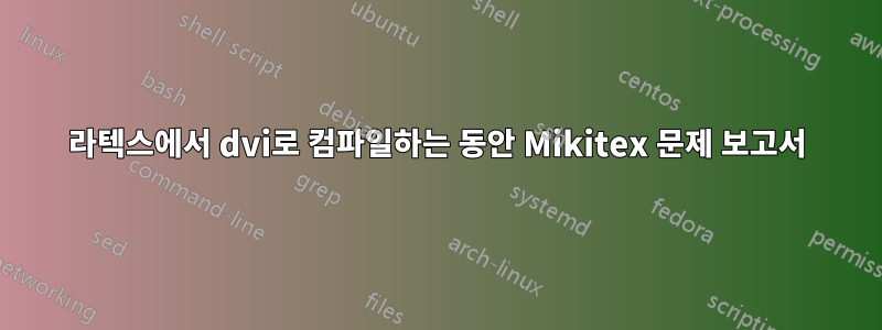 라텍스에서 dvi로 컴파일하는 동안 Mikitex 문제 보고서