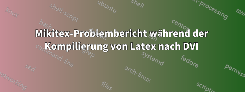 Mikitex-Problembericht während der Kompilierung von Latex nach DVI