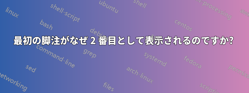 最初の脚注がなぜ 2 番目として表示されるのですか?