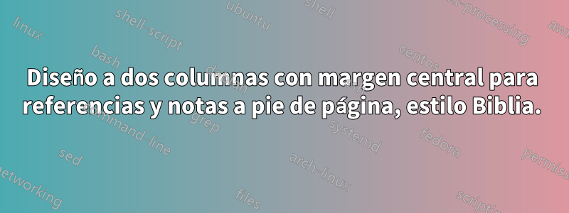 Diseño a dos columnas con margen central para referencias y notas a pie de página, estilo Biblia.