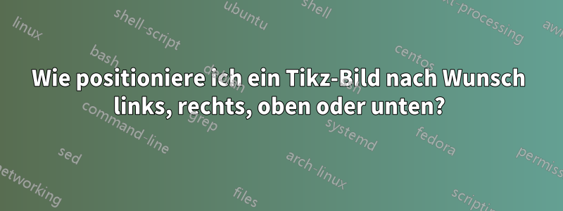 Wie positioniere ich ein Tikz-Bild nach Wunsch links, rechts, oben oder unten?