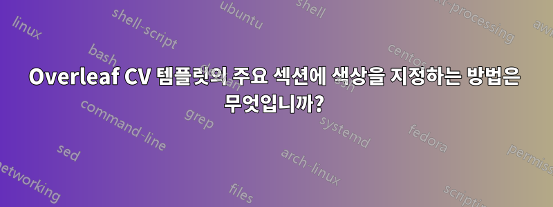 Overleaf CV 템플릿의 주요 섹션에 색상을 지정하는 방법은 무엇입니까?