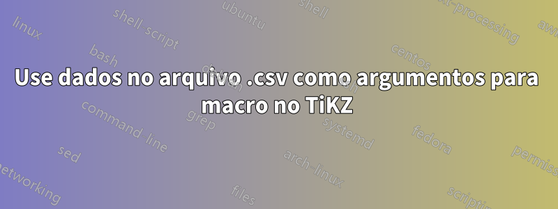 Use dados no arquivo .csv como argumentos para macro no TiKZ