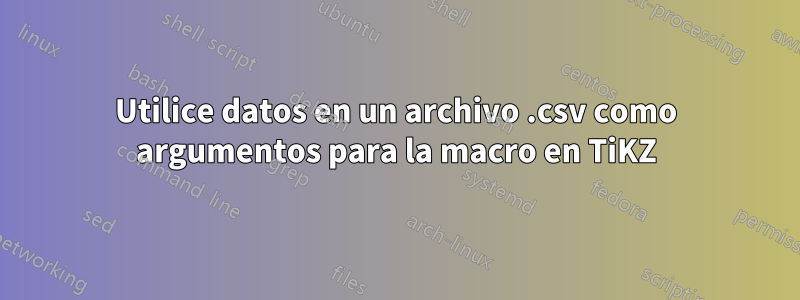 Utilice datos en un archivo .csv como argumentos para la macro en TiKZ