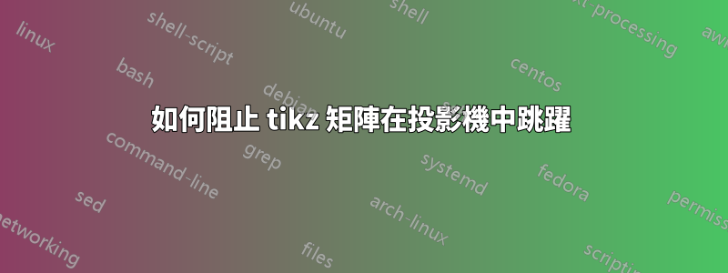 如何阻止 tikz 矩陣在投影機中跳躍